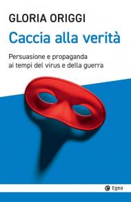 Caccia alla verità. Persuasione e propaganda ai tempi del virus e della guerra