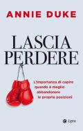 Lascia perdere. L'importanza di capire quando è meglio abbandonare le proprie posizioni