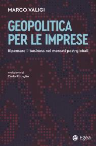 Geopolitica per le imprese. Ripensare il business nei mercati post-globali