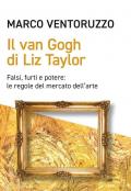 Il Van Gogh di Liz Taylor. Falsi, furti e potere: le regole del mercato dell'arte