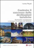 Costruire il successo delle destinazioni turistiche. Destination management e strategie di sviluppo del territorio