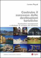 Costruire il successo delle destinazioni turistiche. Destination management e strategie di sviluppo del territorio