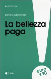 La bellezza paga. Tutti i vantaggi dell'essere attraenti