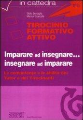 Tirocinio formativo attivo. Imparare ad insegnare... insegnare ad imparare. Le competenze e le abilità dei tutor e dei tirocinanti. Con CD-ROM