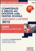 Competenze e abilità del docente nella nuova scuola. Concorso a cattedre 2012. Guida alle prove scritte e orali