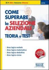 Come superare la selezione aziendale. Teoria e test. Area logico-verbale, area logico-matematica, area logico-deduttiva, area logico-visiva