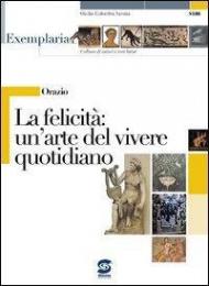 Orazio. La felicità: un'arte del vivere quotidiano. Per i Licei e gli Ist. magistrali