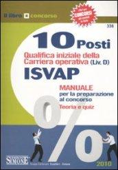 Dieci posti qualifica iniziale della carriera operativa (Liv. D) ISVAP. Manuale per la preparazione al concorso. Teoria e quiz