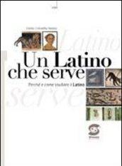 Un latino che serve. Perché e come studiare il latino. Per i Licei e gli Ist. magistrali. Con espansione online