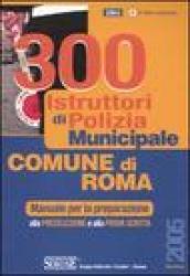 Trecento istruttori di polizia municipale. Comune di Roma. Manuale per la preparazione alla preselezione e alla prova scritta