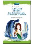 Il delfino-Serena. Due storie di coraggio, di amicizia e di speranza. Per la Scuola media