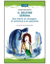 Il delfino-Serena. Due storie di coraggio, di amicizia e di speranza. Per la Scuola media