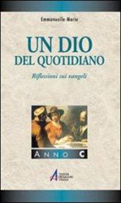 Un Dio del quotidiano. Riflessioni sui vangeli. Anno C