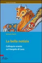 La bella notizia. Colloquio orante sul Vangelo di Luca