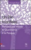 Un Dio crocifisso. Percorsi per vivere la Quaresima e la Pasqua