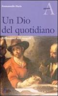 Un Dio del quotidiano. Riflessioni sui vangeli. Anno A