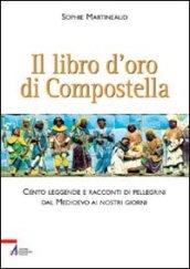 Il libro d'oro di Compostella. Cento leggende e racconti di pellegrini dal Medioevo ai nostri giorni