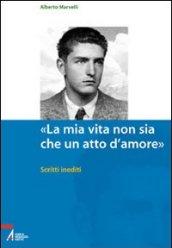 «La mia vita non sia che un atto d'amore». Scritti inediti