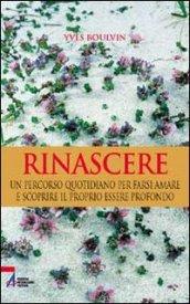 Rinascere. Un percorso quotidiano per farsi amare e scoprire il proprio essere profondo