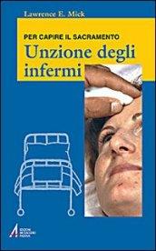 Unzione degli infermi. Per capire il sacramento