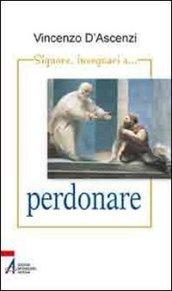 Signore, insegnaci... a perdonare. Esercizi spirituali nella vita quotidiana sullo stile di sant'Ignazio di Loyola