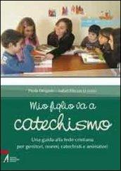 Mio figlio va a catechismo. Una guida alla fede cristiana per genitori, nonni, catechisti e animatori