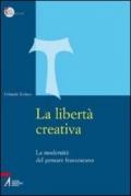 Libertà creativa. La modernità del pensiero francescano (La)