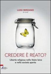 Credere è reato? Libertà religiosa nello stato laico e nella società aperta