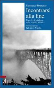 Incontrarsi alla fine. Esercizi di dialogo sulle «realtà ultime»