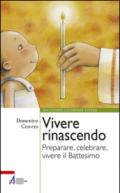 Vivere rinascendo. Preparare, celebrare, vivere il Battesimo