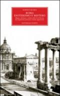 Roma. Esoterismo e mistero. Magia, alchimia e cabala nella Città Eterna, fra inquietanti presenze e strane apparizioni