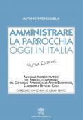 Amministrare la parrocchia oggi in Italia. Manuale teorico-pratico per parroci, componenti del consiglio parrocchiale affari economici, sacerdoti e uffici di curia. Nuova ediz.