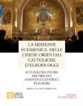 La missione ecumenica delle Chiese Orientali Cattoliche d'Europa oggi. Atti dell'incontro dei Vescovi Orientali Cattolici in Europa. Roma, 12-14 settembre 2019