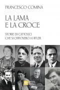 La lama e la croce. Storie di cattolici che si opposero a Hitler