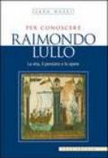 Per conoscere Raimondo Lullo. La vita, il pensiero e le opere