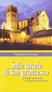 Sulle strade di San Francesco. Guida spirituale ai luoghi francescani