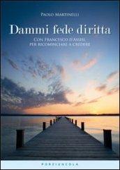 Dammi fede diritta. Con Francesco d'Assisi, per ricominciare a credere