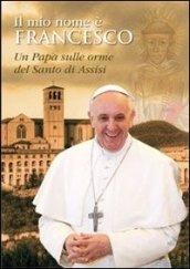 Il mio nome è Francesco. Un papa sulle orme del santo di Assisi