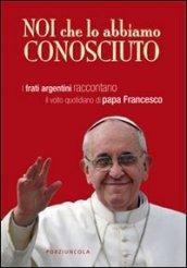 Noi che lo abbiamo conosciuto. I frati argentini raccontano il volto quotidiano di papa Francesco