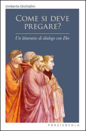 Come si deve pregare? Un itinerario di dialogo con Dio