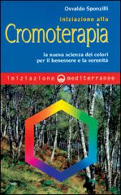 Iniziazione alla cromoterapia. La nuova scienza dei colori per il benessere e la serenità