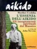 Aikido. L'essenza dell'aikido. Gli insegnamenti spirituali del maestro