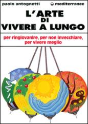 L'arte di vivere a lungo. Per ringiovanire, per non invecchiare, per vivere meglio