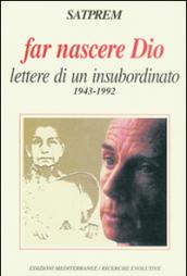 Far nascere Dio. Lettere di un insubordinato (1943-1992)