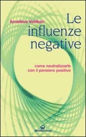 Le influenze negative. Come combattere, neutralizzare e annientare malocchio, iella, iettatura, fatture, magie, stregonerie