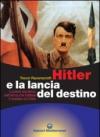 Hitler e la lancia del destino. Il potere esoterico dell'arma che trafisse il costato di Cristo