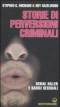 Storie di perversioni criminali. Serial killer e sadici sessuali