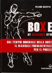 Boxe at Gleason's Gym: Dal tempio mondiale della boxe il manuale fondamentale per il pugile