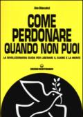 Come perdonare quando non puoi. La rivoluzionaria guida per liberare il cuore e la mente