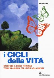 I cicli della vita. Riscoprire il divino femminile, vivere in armonia con i ritmi della natura